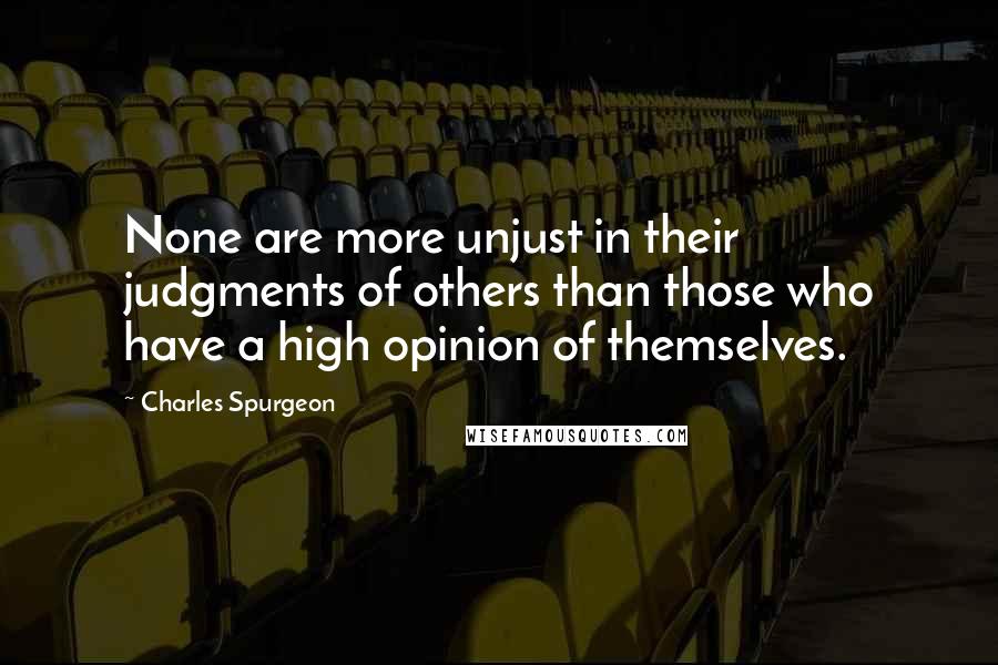 Charles Spurgeon Quotes: None are more unjust in their judgments of others than those who have a high opinion of themselves.