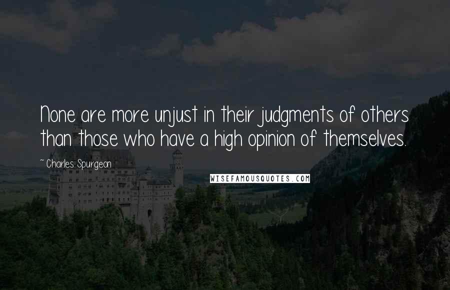 Charles Spurgeon Quotes: None are more unjust in their judgments of others than those who have a high opinion of themselves.