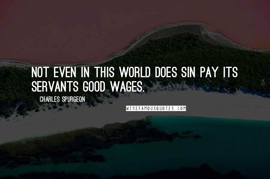 Charles Spurgeon Quotes: Not even in this world does sin pay its servants good wages.