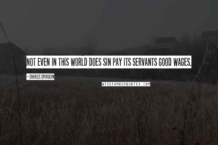 Charles Spurgeon Quotes: Not even in this world does sin pay its servants good wages.