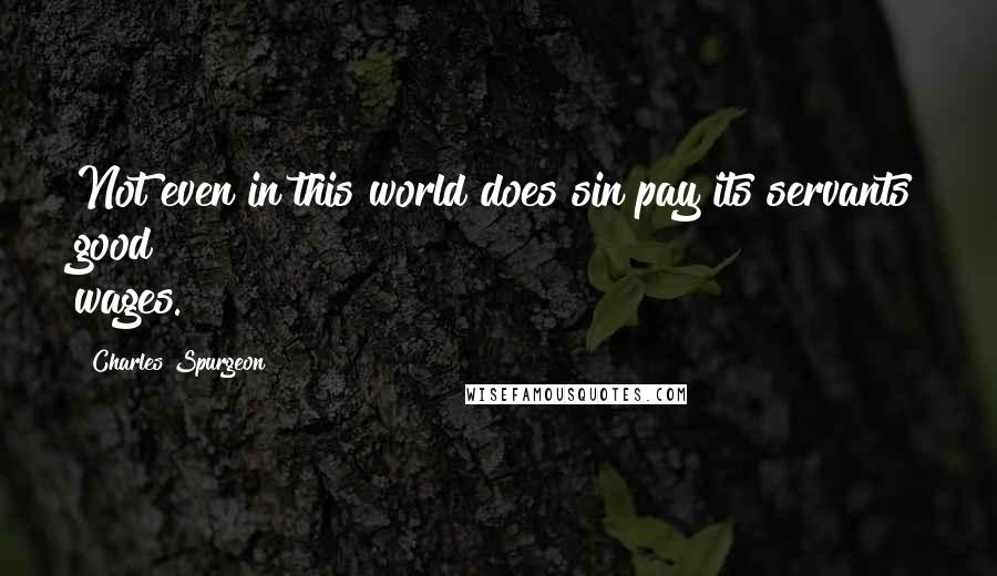 Charles Spurgeon Quotes: Not even in this world does sin pay its servants good wages.