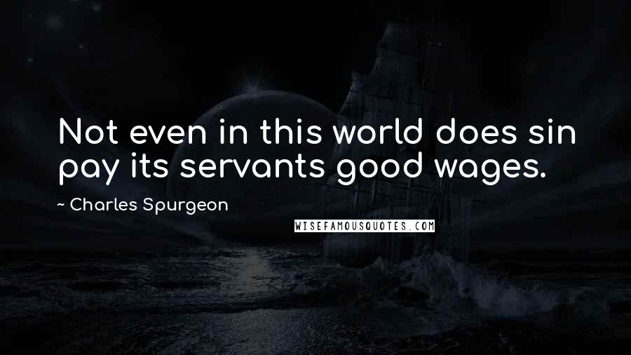 Charles Spurgeon Quotes: Not even in this world does sin pay its servants good wages.