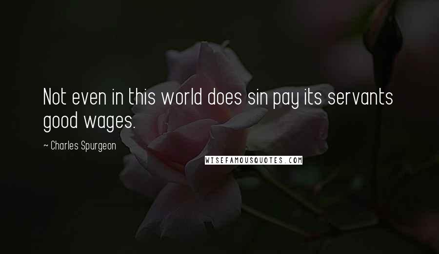 Charles Spurgeon Quotes: Not even in this world does sin pay its servants good wages.