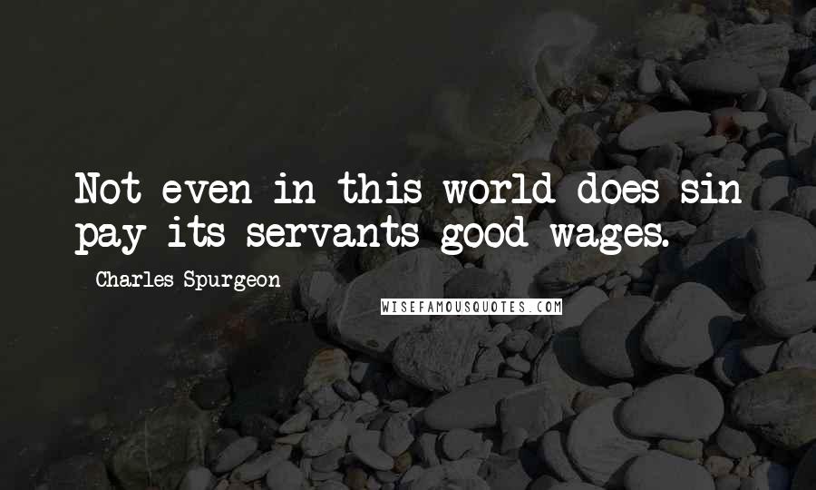 Charles Spurgeon Quotes: Not even in this world does sin pay its servants good wages.