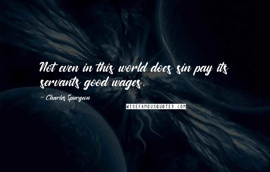 Charles Spurgeon Quotes: Not even in this world does sin pay its servants good wages.