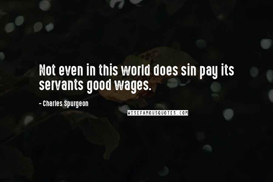 Charles Spurgeon Quotes: Not even in this world does sin pay its servants good wages.