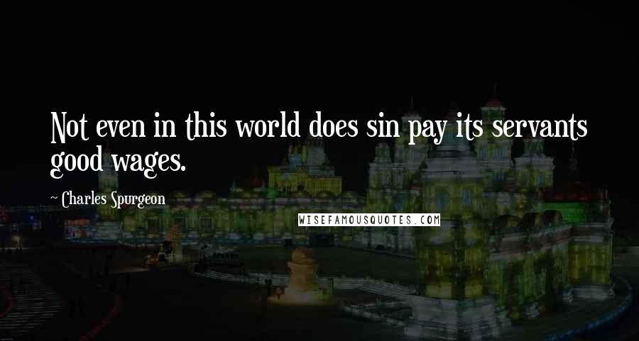 Charles Spurgeon Quotes: Not even in this world does sin pay its servants good wages.