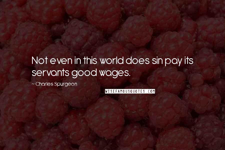 Charles Spurgeon Quotes: Not even in this world does sin pay its servants good wages.