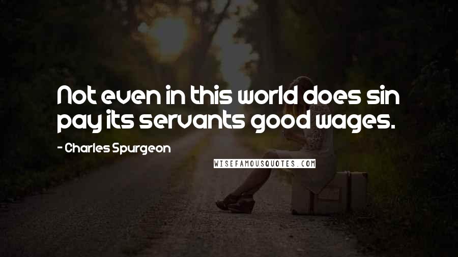 Charles Spurgeon Quotes: Not even in this world does sin pay its servants good wages.