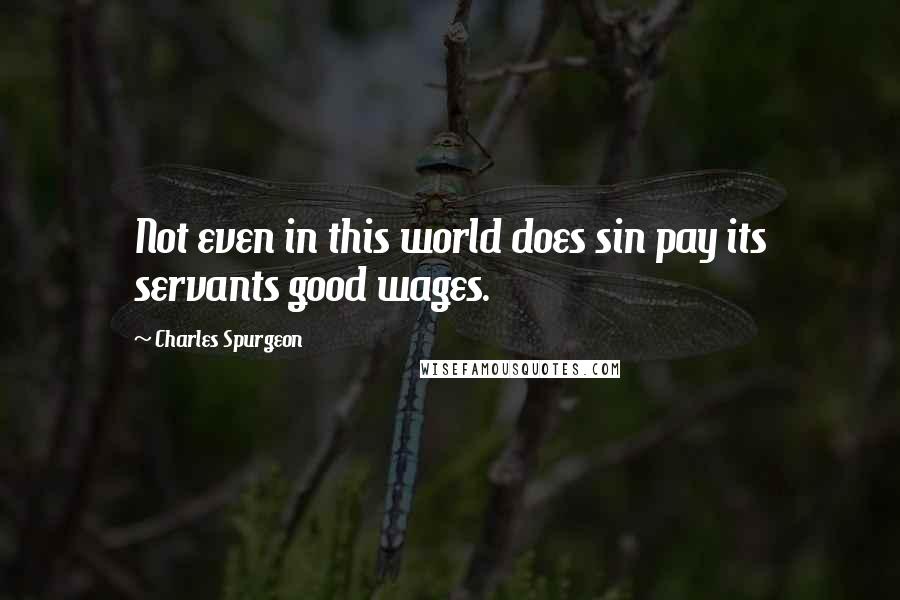 Charles Spurgeon Quotes: Not even in this world does sin pay its servants good wages.