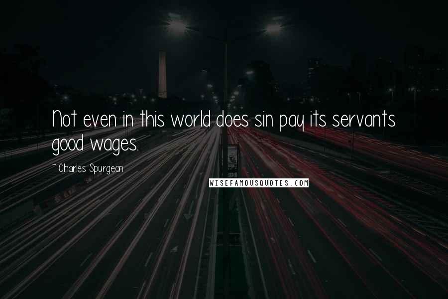 Charles Spurgeon Quotes: Not even in this world does sin pay its servants good wages.