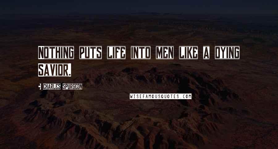 Charles Spurgeon Quotes: Nothing puts life into men like a dying Savior.