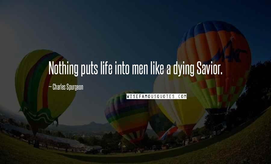 Charles Spurgeon Quotes: Nothing puts life into men like a dying Savior.