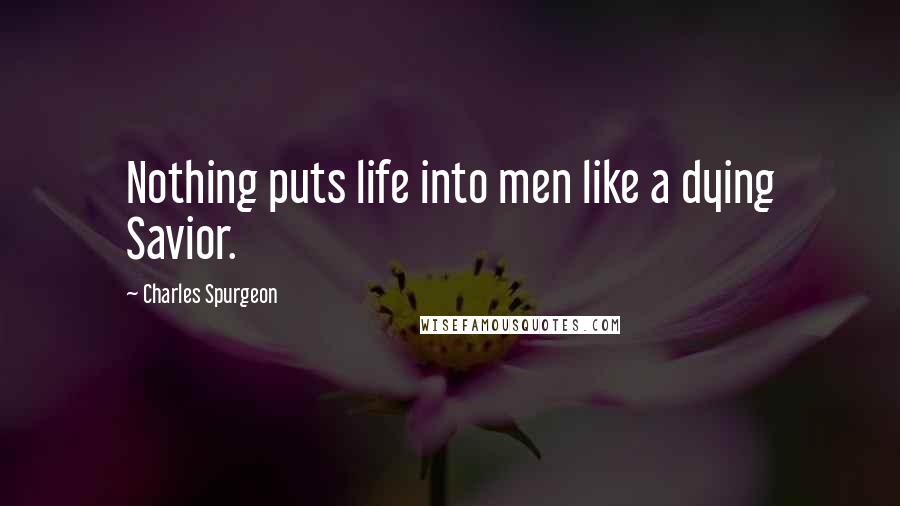 Charles Spurgeon Quotes: Nothing puts life into men like a dying Savior.