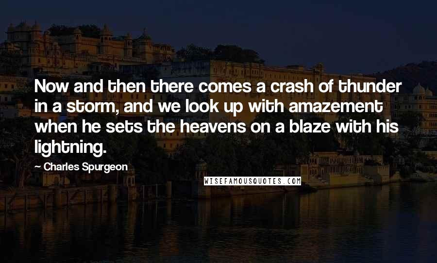 Charles Spurgeon Quotes: Now and then there comes a crash of thunder in a storm, and we look up with amazement when he sets the heavens on a blaze with his lightning.