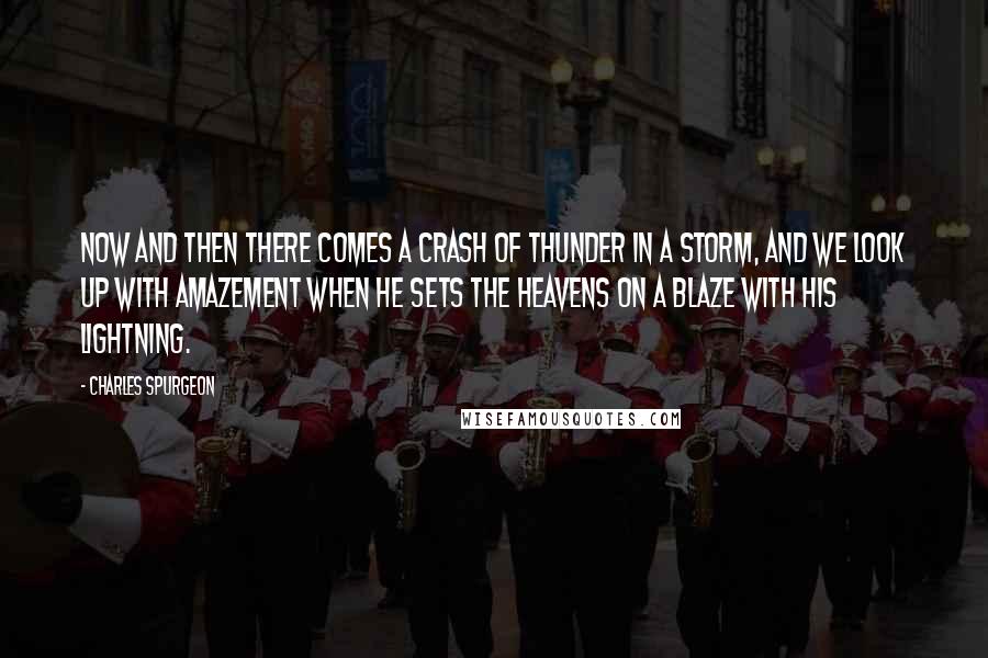 Charles Spurgeon Quotes: Now and then there comes a crash of thunder in a storm, and we look up with amazement when he sets the heavens on a blaze with his lightning.