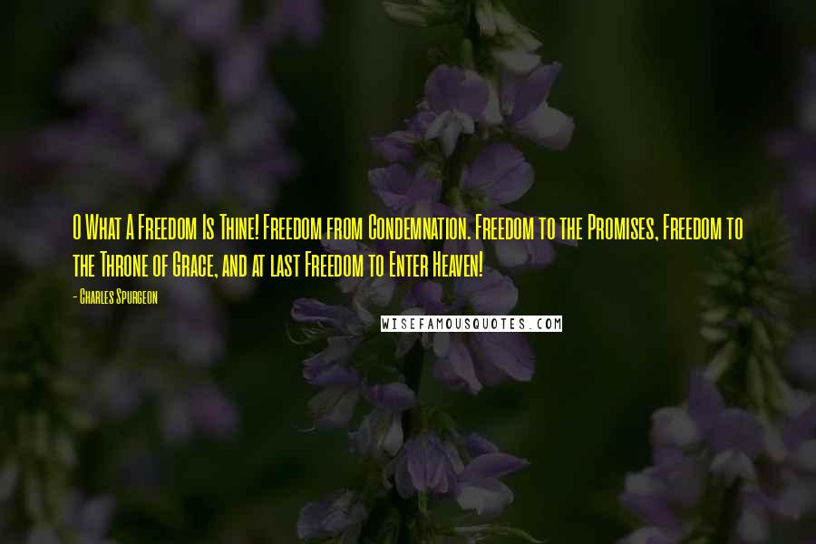 Charles Spurgeon Quotes: O What A Freedom Is Thine! Freedom from Condemnation. Freedom to the Promises, Freedom to the Throne of Grace, and at last Freedom to Enter Heaven!