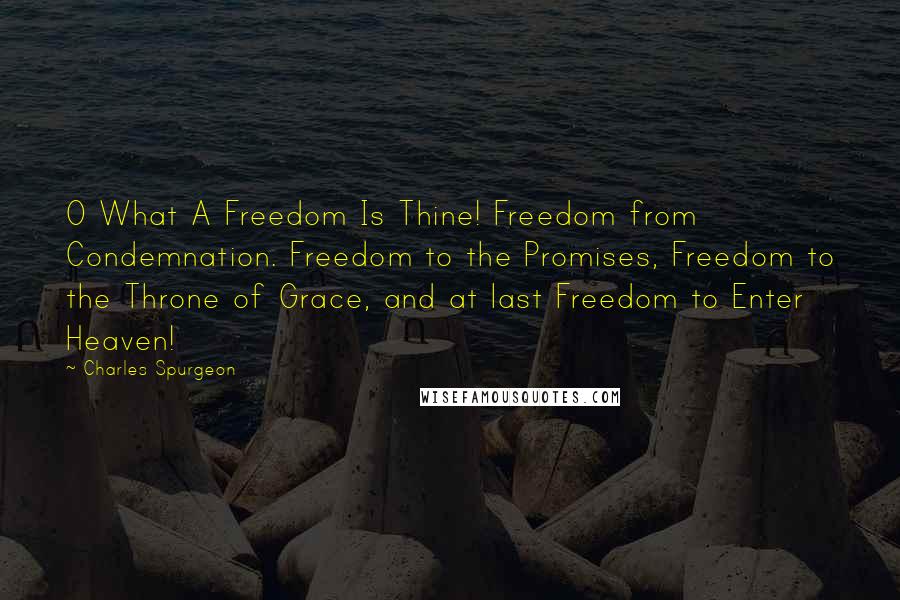 Charles Spurgeon Quotes: O What A Freedom Is Thine! Freedom from Condemnation. Freedom to the Promises, Freedom to the Throne of Grace, and at last Freedom to Enter Heaven!