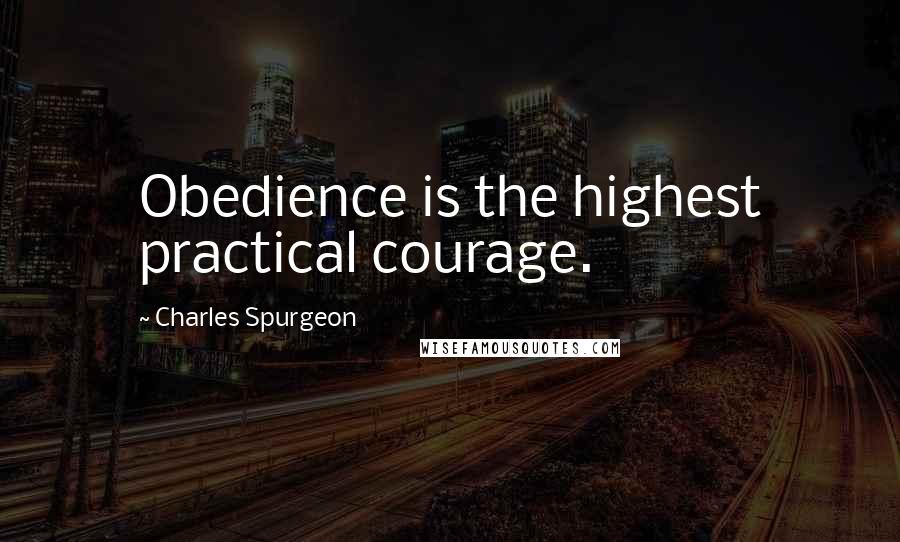 Charles Spurgeon Quotes: Obedience is the highest practical courage.