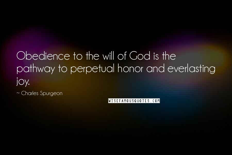 Charles Spurgeon Quotes: Obedience to the will of God is the pathway to perpetual honor and everlasting joy.