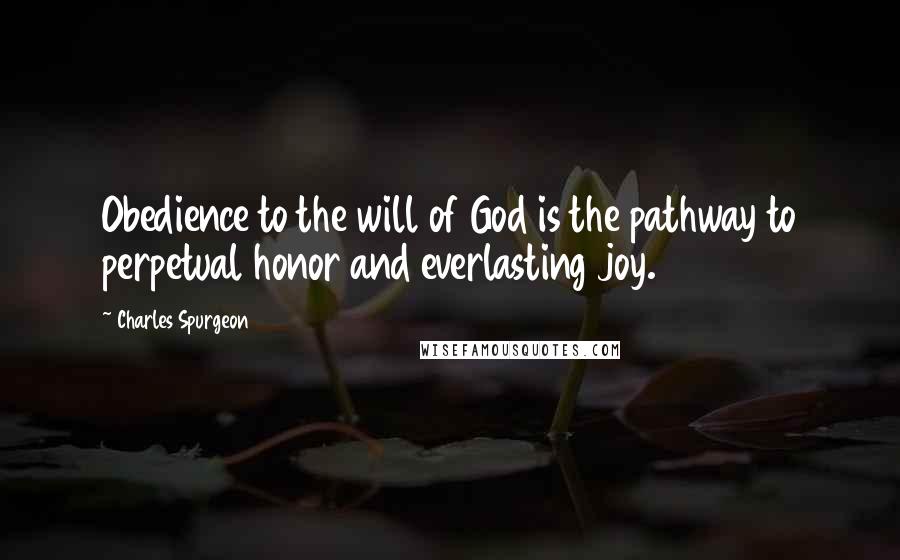 Charles Spurgeon Quotes: Obedience to the will of God is the pathway to perpetual honor and everlasting joy.