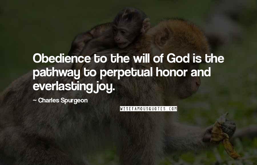 Charles Spurgeon Quotes: Obedience to the will of God is the pathway to perpetual honor and everlasting joy.