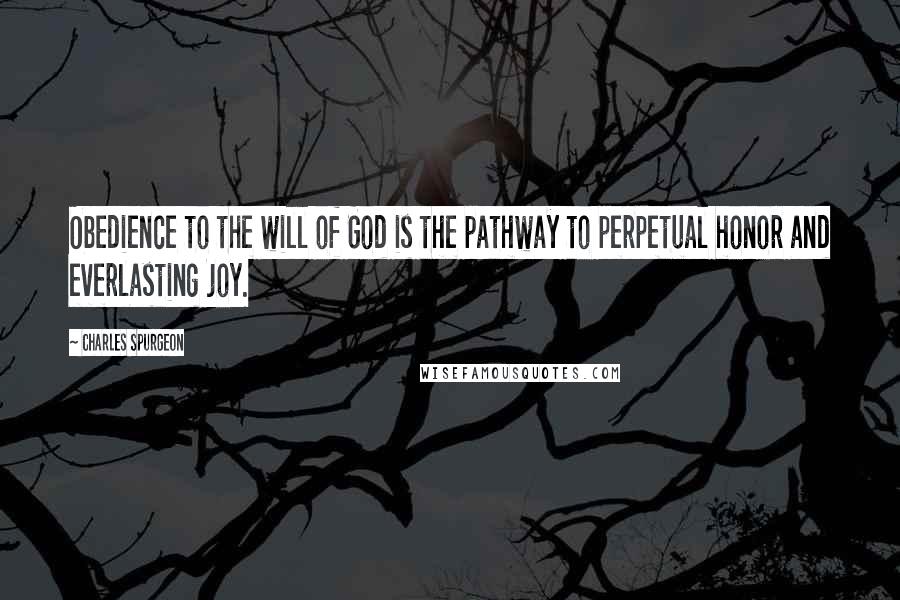 Charles Spurgeon Quotes: Obedience to the will of God is the pathway to perpetual honor and everlasting joy.