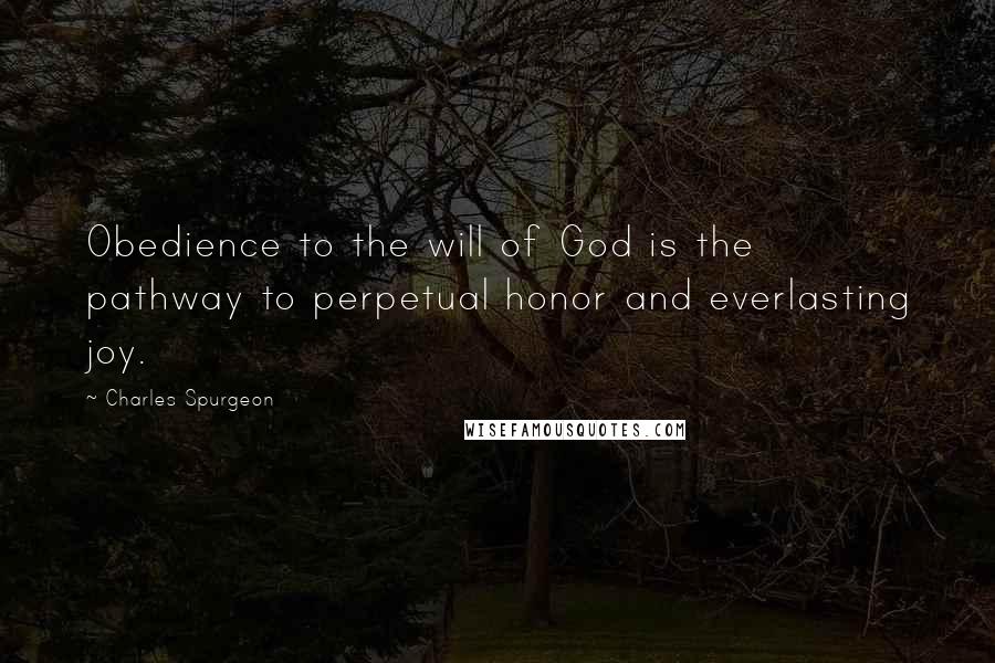 Charles Spurgeon Quotes: Obedience to the will of God is the pathway to perpetual honor and everlasting joy.