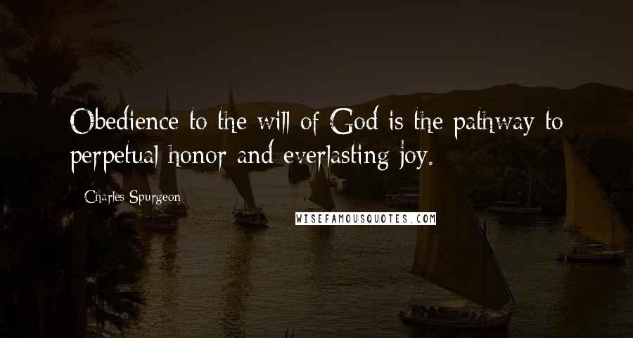 Charles Spurgeon Quotes: Obedience to the will of God is the pathway to perpetual honor and everlasting joy.