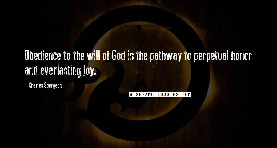 Charles Spurgeon Quotes: Obedience to the will of God is the pathway to perpetual honor and everlasting joy.