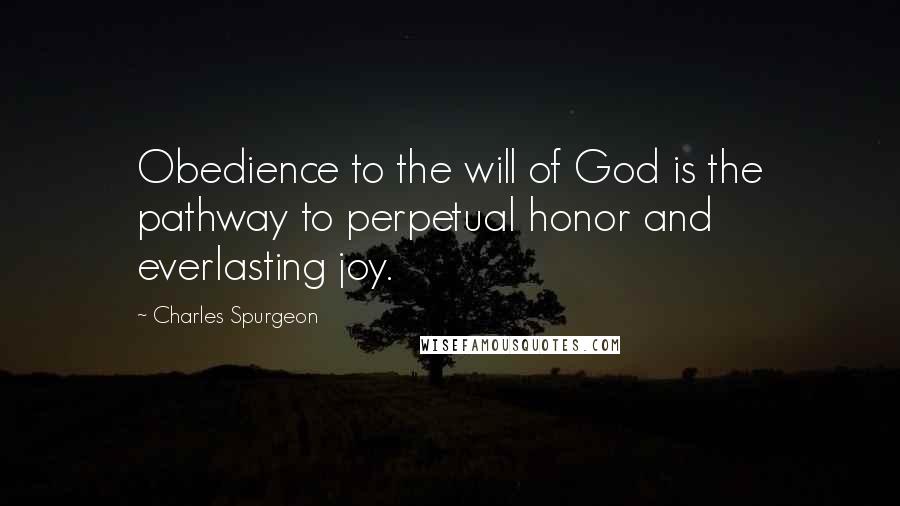 Charles Spurgeon Quotes: Obedience to the will of God is the pathway to perpetual honor and everlasting joy.