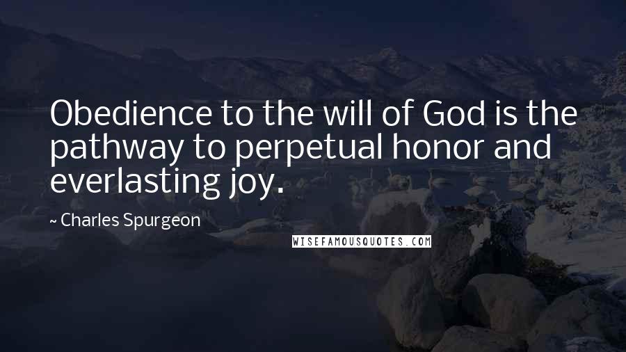 Charles Spurgeon Quotes: Obedience to the will of God is the pathway to perpetual honor and everlasting joy.