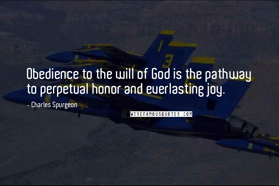 Charles Spurgeon Quotes: Obedience to the will of God is the pathway to perpetual honor and everlasting joy.