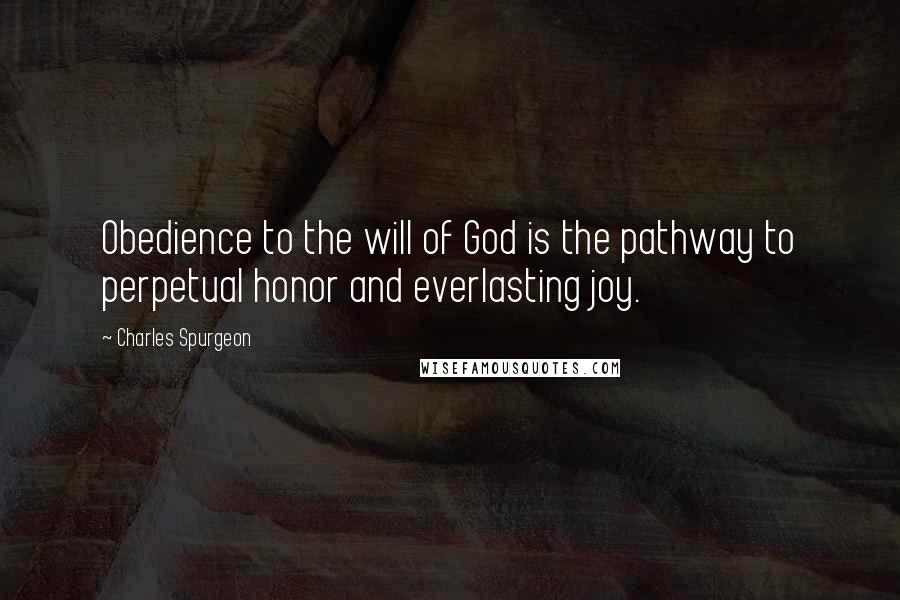 Charles Spurgeon Quotes: Obedience to the will of God is the pathway to perpetual honor and everlasting joy.