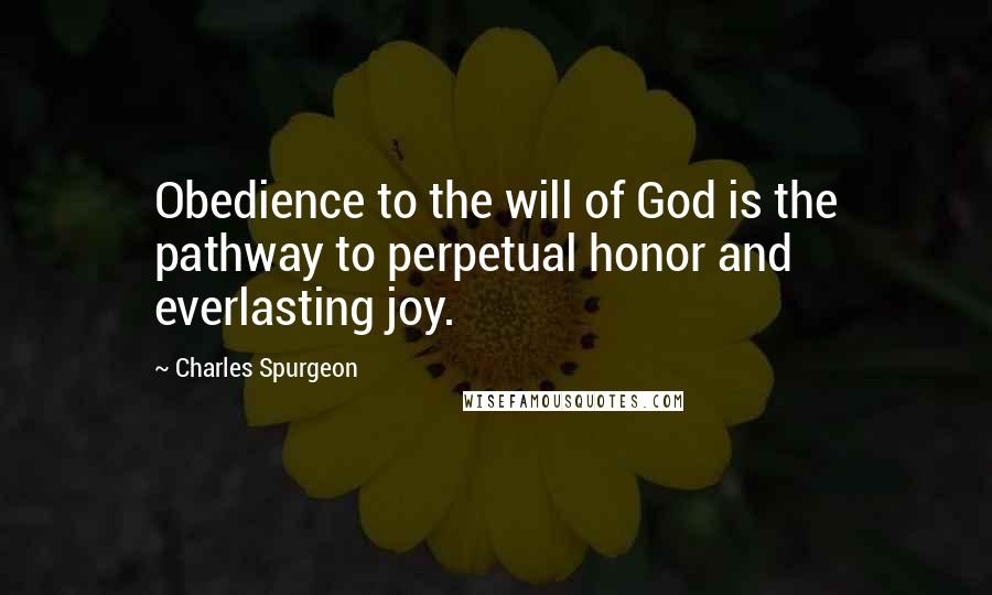 Charles Spurgeon Quotes: Obedience to the will of God is the pathway to perpetual honor and everlasting joy.