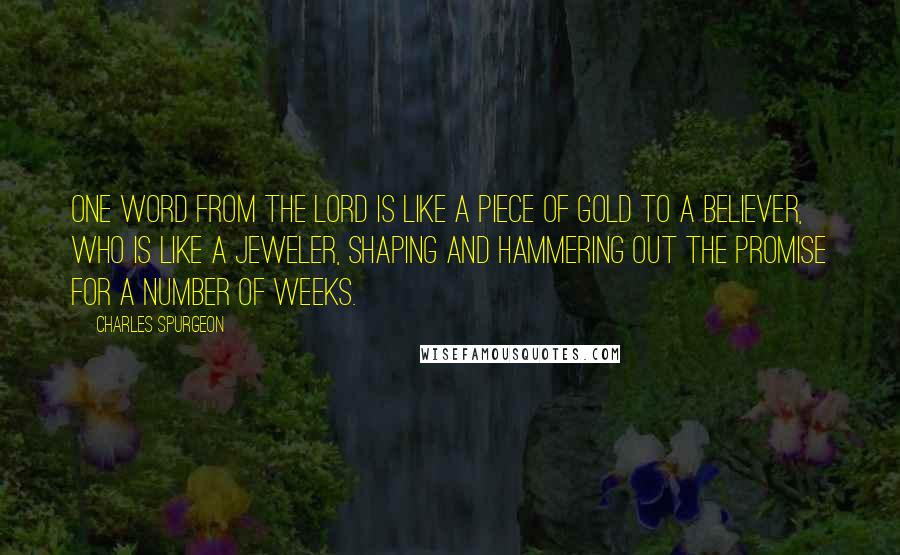 Charles Spurgeon Quotes: One word from the Lord is like a piece of gold to a believer, who is like a jeweler, shaping and hammering out the promise for a number of weeks.