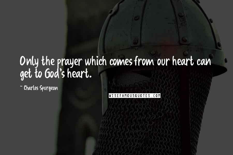 Charles Spurgeon Quotes: Only the prayer which comes from our heart can get to God's heart.