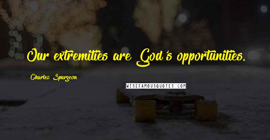 Charles Spurgeon Quotes: Our extremities are God's opportunities.