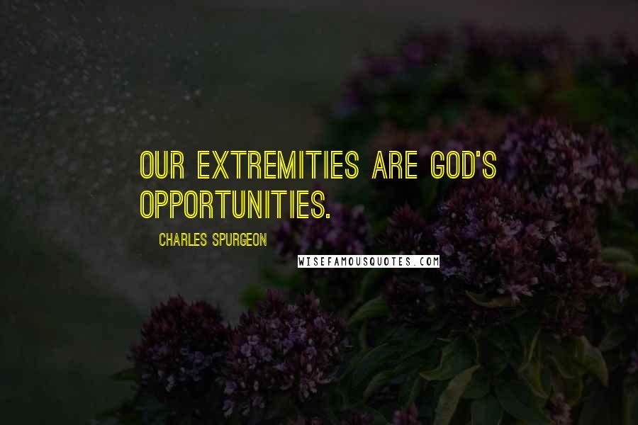 Charles Spurgeon Quotes: Our extremities are God's opportunities.