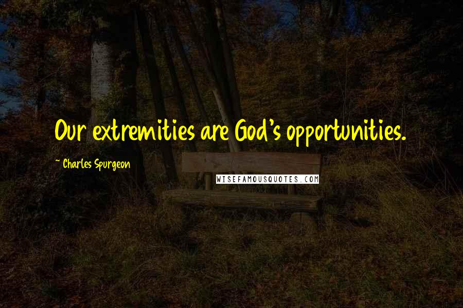 Charles Spurgeon Quotes: Our extremities are God's opportunities.