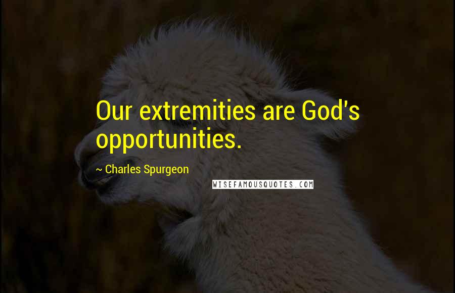 Charles Spurgeon Quotes: Our extremities are God's opportunities.