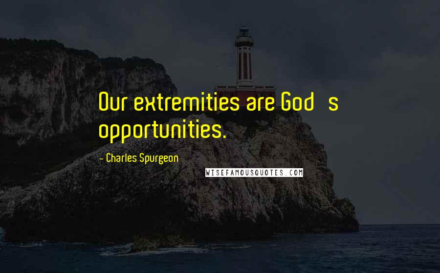Charles Spurgeon Quotes: Our extremities are God's opportunities.