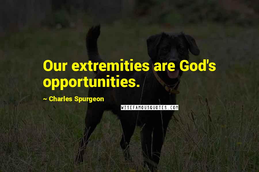 Charles Spurgeon Quotes: Our extremities are God's opportunities.