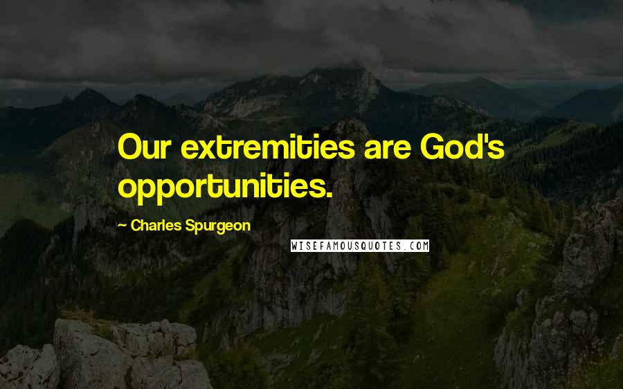 Charles Spurgeon Quotes: Our extremities are God's opportunities.