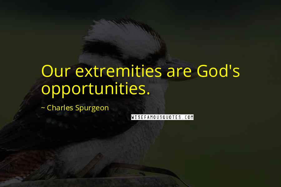 Charles Spurgeon Quotes: Our extremities are God's opportunities.