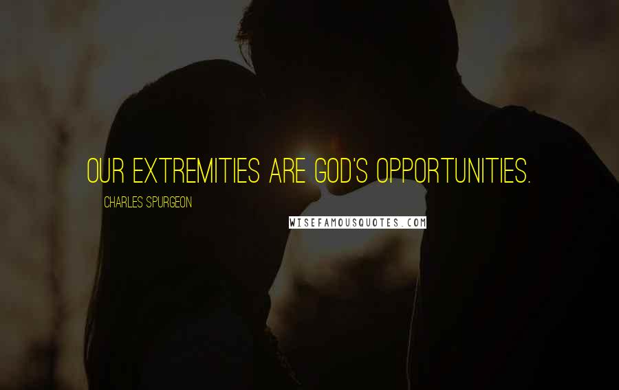 Charles Spurgeon Quotes: Our extremities are God's opportunities.