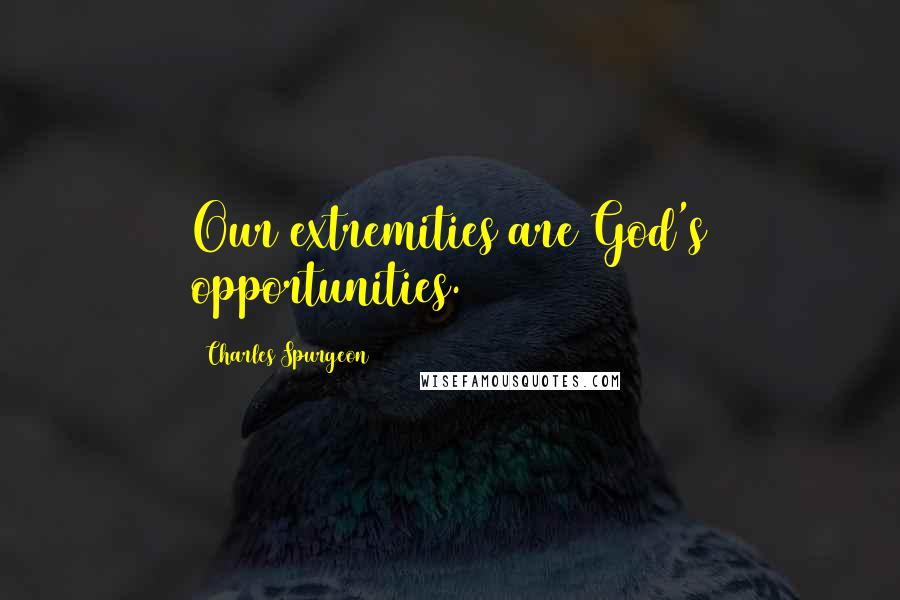 Charles Spurgeon Quotes: Our extremities are God's opportunities.