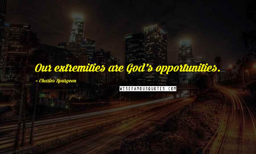Charles Spurgeon Quotes: Our extremities are God's opportunities.