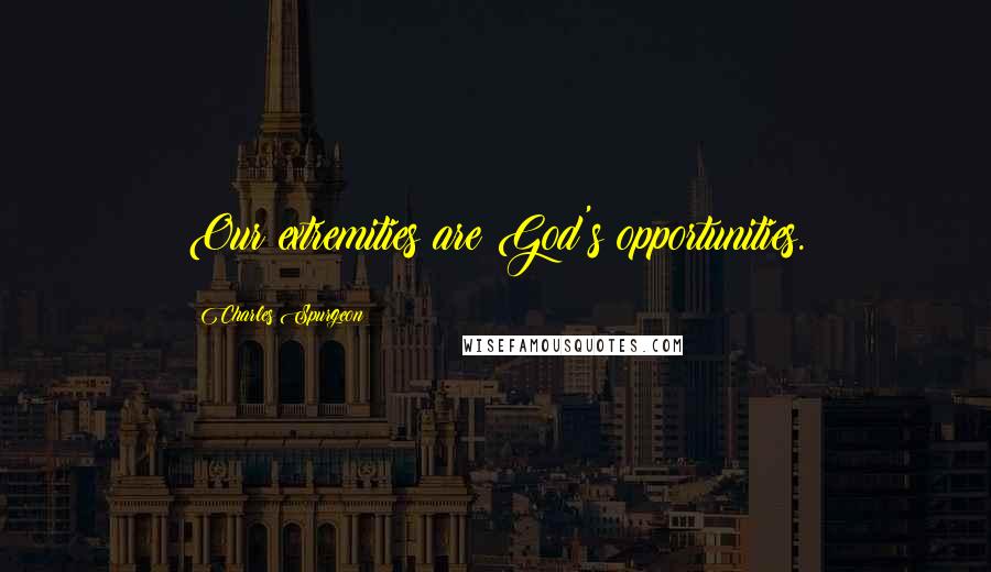 Charles Spurgeon Quotes: Our extremities are God's opportunities.