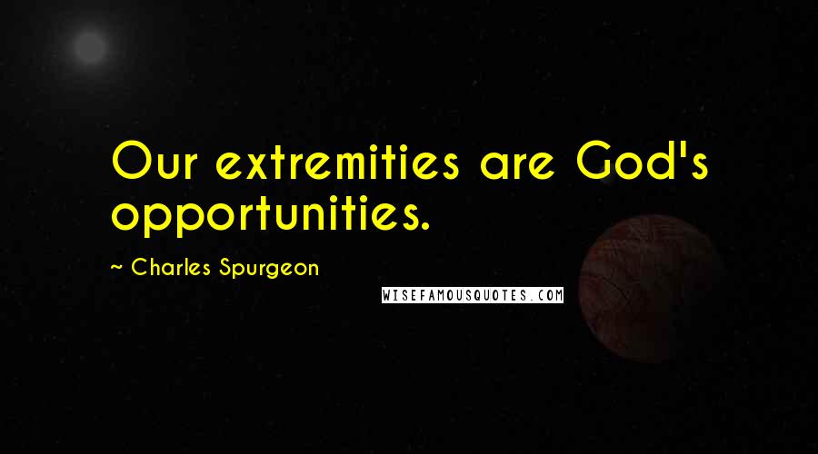 Charles Spurgeon Quotes: Our extremities are God's opportunities.